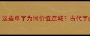成语中的天价字这些单字为何价值连城古代字画收藏的财富密码