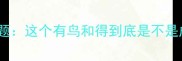 先破题这个有鸟和得到底是不是成语