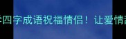 10个必学四字成语祝福情侣让爱情甜度翻倍