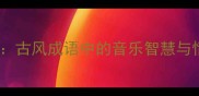 琴瑟和鸣古风成语中的音乐智慧与情感共鸣