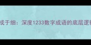 一三三三事成于细深度1233数字成语的底层逻辑与应用场景