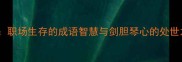 弦剑职场生存的成语智慧与剑胆琴心的处世之道