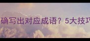如何根据谜面准确写出对应成语5大技巧与经典案例全