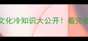必学100个成语典故文化冷知识大公开看完秒变社交圈知识王