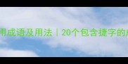 捷的常用成语及用法20个包含捷字的成语全