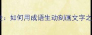 100个描写文字的成语全如何用成语生动刻画文字之美附权威使用指南