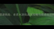 趣味成语猜谜挑战老虎水游戏通关攻略与成语背后的文化密码