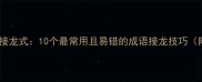 短小精悍接龙式10个最常用且易错的成语接龙技巧附推荐