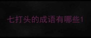 七打头的成语有哪些
