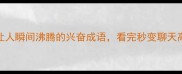 20个让人瞬间沸腾的兴奋成语看完秒变聊天高手