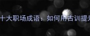效率低下的十大职场成语如何用古训提升工作效率