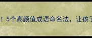 爆款名字灵感5个高颜值成语命名法让孩子赢在起跑线