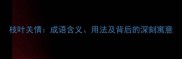 枝叶关情成语含义用法及背后的深刻寓意