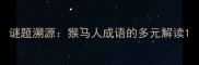 谜题溯源猴马人成语的多元解读