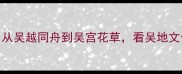吴门成语全从吴越同舟到吴宫花草看吴地文化的成语密码
