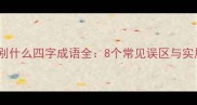 分什么别什么四字成语全8个常见误区与实用指南