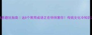 成语隐患避坑指南这8个常用成语正在悄悄害你传统文化冷知识大公开