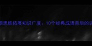 如何通过成语思维拓展知识广度10个经典成语背后的认知升级策略