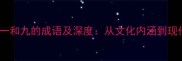 10个含一和九的成语及深度从文化内涵到现代应用