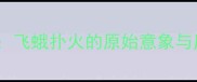 成语溯源飞蛾扑火的原始意象与历史典故