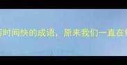 10个描写时间快的成语原来我们一直在错过