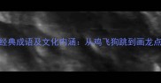10个带鸡字的经典成语及文化内涵从鸡飞狗跳到画龙点睛的智慧传承