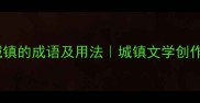 50个描写城镇的成语及用法城镇文学创作必备指南