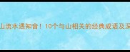 高山流水遇知音10个与山相关的经典成语及深度