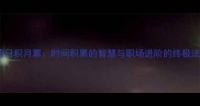 成语日积月累时间积累的智慧与职场进阶的终极法则