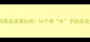 水到渠成波澜壮阔50个带水字的成语全