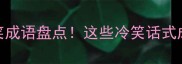 10个最风趣的搞笑成语盘点这些冷笑话式成语你听过几个