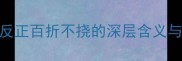 成语新解反正百折不挠的深层含义与误用警示