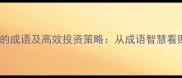 20个形容收益的成语及高效投资策略从成语智慧看财富增长法则