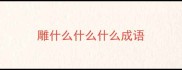 雕什么什么什么成语
