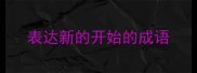 表达新的开始的成语