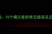 什么差的成语10个揭示差的常见错误及正确使用指南