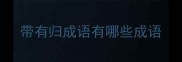 带有归成语有哪些成语