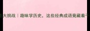 成语接龙大挑战趣味学历史这些经典成语竟藏着千年故事