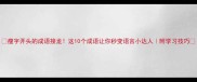 瘦字开头的成语接龙这10个成语让你秒变语言小达人附学习技巧