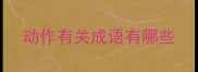 动作有关成语有哪些