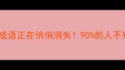 这些失色的成语正在悄悄消失90的人不知道的冷知识