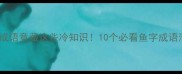趣味带鱼的成语竟藏这些冷知识10个必看鱼字成语清单速收