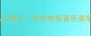 琴瑟和鸣与淑人君子中华传统音乐美学的双面哲学