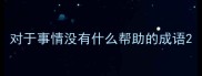 对于事情没有什么帮助的成语