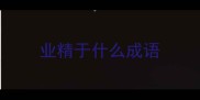 业精于什么成语