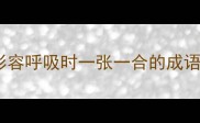 形容呼吸时一张一合的成语