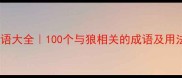 小红书爆款狼的成语大全100个与狼相关的成语及用法附记忆口诀