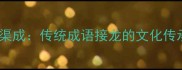 停若止水水到渠成传统成语接龙的文化传承与学习实践