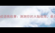全网最全10大成语挑战赛测测你的大脑极限最后一个笑到打鸣