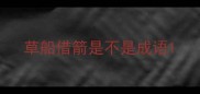 草船借箭是不是成语